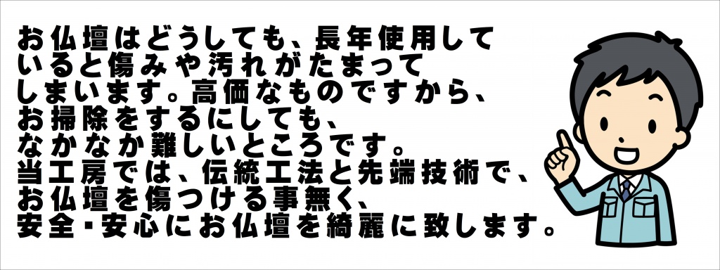 お仏壇はどうしても長年使用していると傷みや汚れがたまってしまいます。お掃除するにしてもなかなか難しい所です。伝統工法と先端技術で、お仏壇を傷つけることなく安心・安全にお仏壇を綺麗にいたします。