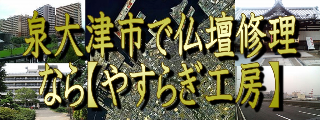 【泉大津市】いずみおおつで「仏壇修理」なら低価格・高技術のやすらぎ工房にお任せ下さい。職人料金/相場格安/直営費用 完全御見積り【無料】相見積もり歓迎!できるだけ費用をお安くおさえたい方・本格的に、新品同様の仕上がりをご希望の方是非一度、ご検討くださいませ。お客様のご要望に合わせて、お見積りさせていただきます。