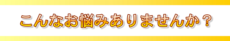 こんなお悩みありませんか？