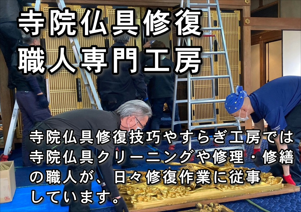 【寺院仏具修復職人専門工房】寺院仏具洗浄は寺院仏具の取りにくいほこり、落ちにくい汚れが気になる やすらぎ工房の寺院仏具修復では、寺院仏具のクリーニングも承っております。高所にある天蓋や瓔珞、欄間の彫刻部分、柱や框の金箔や漆塗など小さなものでもお引き受けいたします。届かない場所や気になる寺院仏具の汚れを職人の技術で美しく。寺院仏具や仏像の美掃・クリーニング・洗浄はお任せください。お客様のご希望や寺院仏具の破損状況に応じてどのようなご相談も承ります。まずはやすらぎ工房の寺院仏具修復にお問い合わせください。職人がご寺院様に直接お伺いして、ご依頼の御仏具を詳しく調査いたします。調査結果をもとに、お客様のご希望に従って最適な修復方法をご提案いたします。